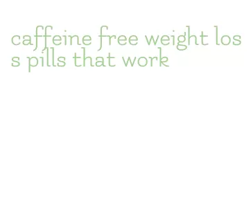caffeine free weight loss pills that work