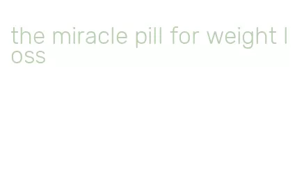 the miracle pill for weight loss