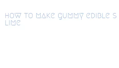 how to make gummy edible slime