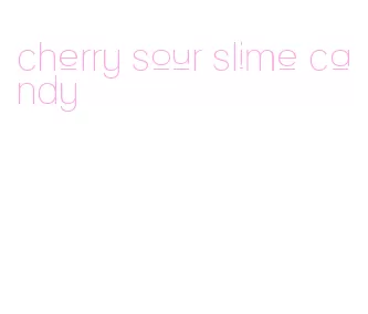 cherry sour slime candy