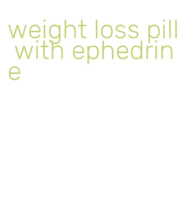 weight loss pill with ephedrine