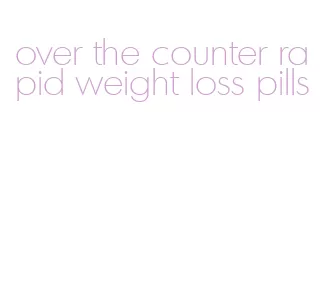 over the counter rapid weight loss pills