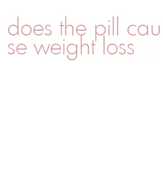 does the pill cause weight loss