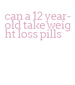 can a 12 year-old take weight loss pills