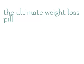the ultimate weight loss pill