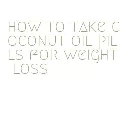 how to take coconut oil pills for weight loss