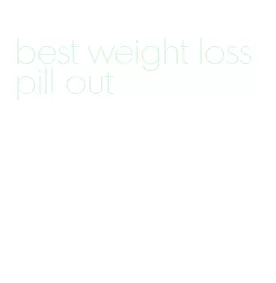best weight loss pill out