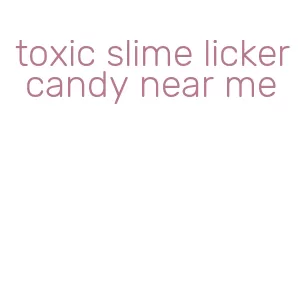 toxic slime licker candy near me
