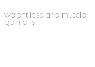 weight loss and muscle gain pills