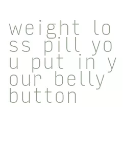 weight loss pill you put in your belly button