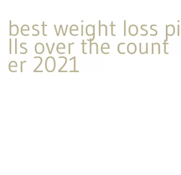 best weight loss pills over the counter 2021