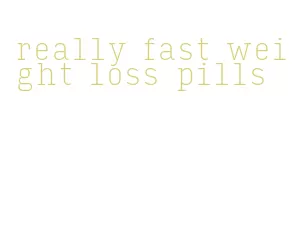 really fast weight loss pills
