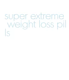 super extreme weight loss pills