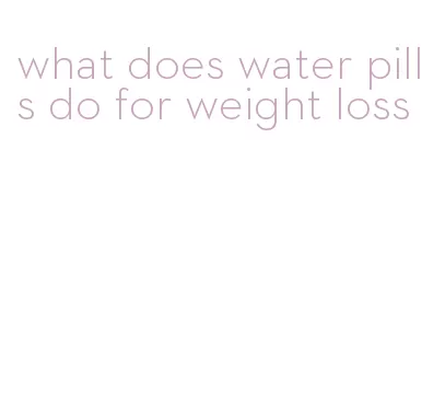 what does water pills do for weight loss