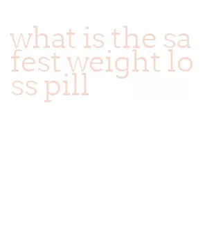 what is the safest weight loss pill