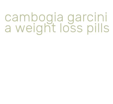 cambogia garcinia weight loss pills