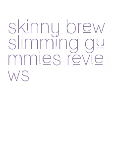 skinny brew slimming gummies reviews