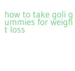 how to take goli gummies for weight loss