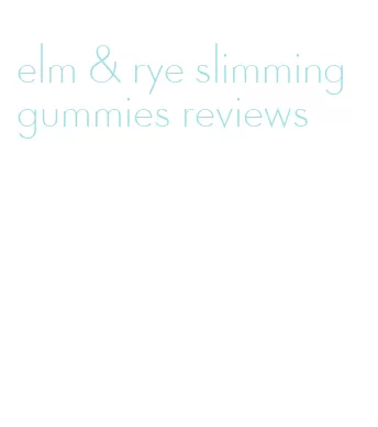 elm & rye slimming gummies reviews