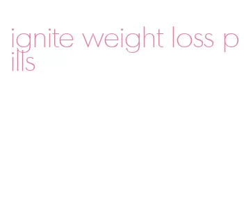 ignite weight loss pills