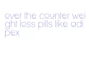 over the counter weight loss pills like adipex
