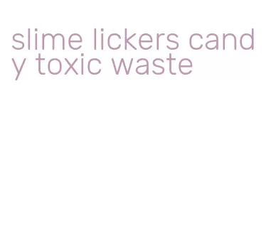slime lickers candy toxic waste