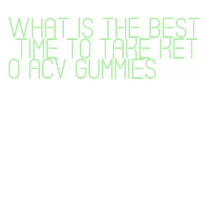 what is the best time to take keto acv gummies