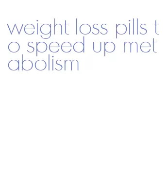 weight loss pills to speed up metabolism