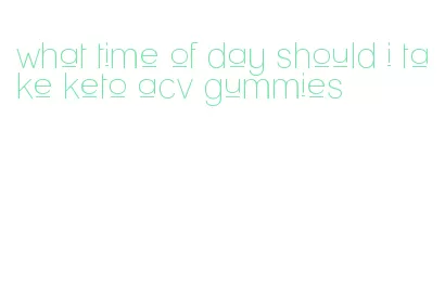 what time of day should i take keto acv gummies