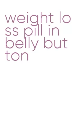 weight loss pill in belly button