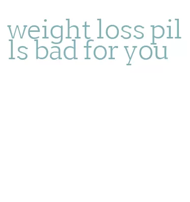 weight loss pills bad for you
