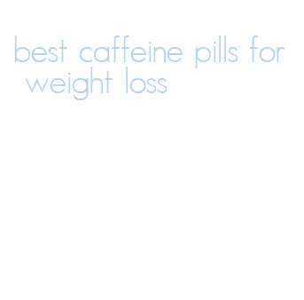 best caffeine pills for weight loss