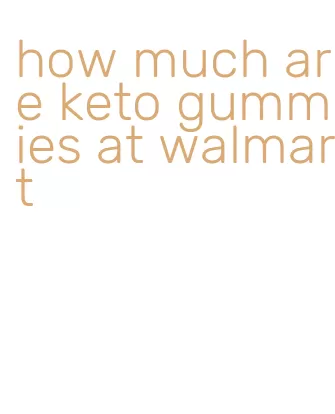 how much are keto gummies at walmart