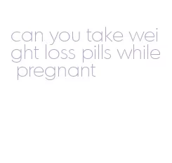 can you take weight loss pills while pregnant