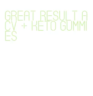 great result acv + keto gummies
