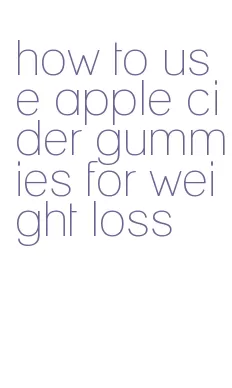 how to use apple cider gummies for weight loss