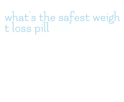 what's the safest weight loss pill