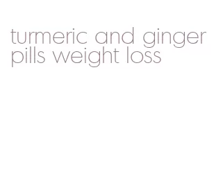turmeric and ginger pills weight loss