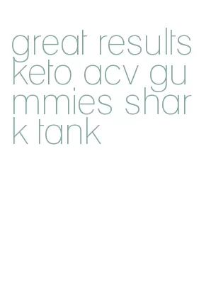 great results keto acv gummies shark tank