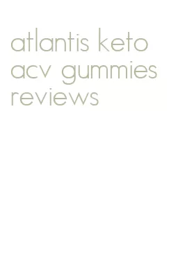 atlantis keto acv gummies reviews