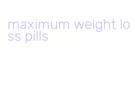 maximum weight loss pills