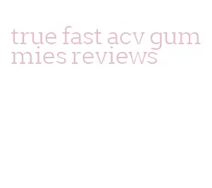 true fast acv gummies reviews