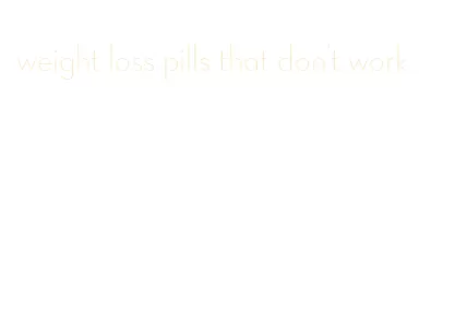 weight loss pills that don't work