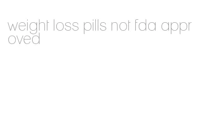 weight loss pills not fda approved