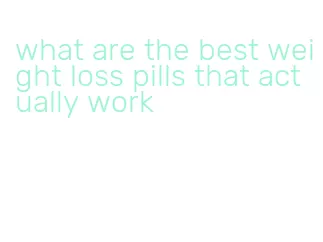 what are the best weight loss pills that actually work