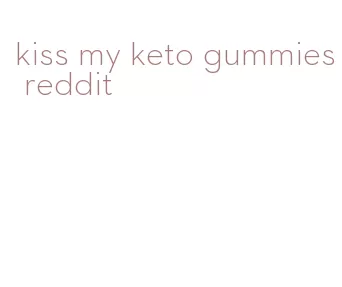 kiss my keto gummies reddit
