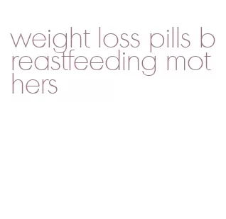weight loss pills breastfeeding mothers