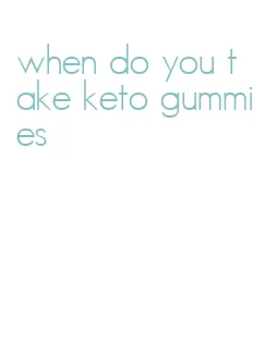 when do you take keto gummies