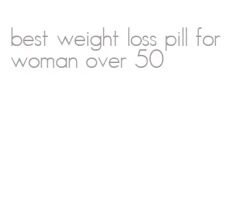 best weight loss pill for woman over 50