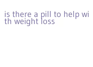 is there a pill to help with weight loss